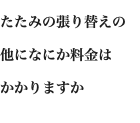 たたみの張り替えの 他になにか料金は かかりますか